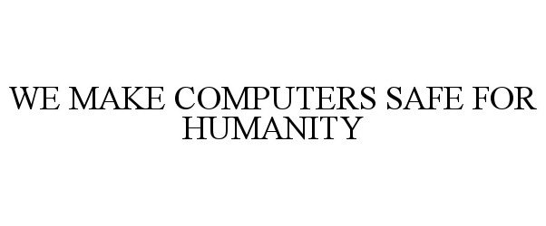  WE MAKE COMPUTERS SAFE FOR HUMANITY