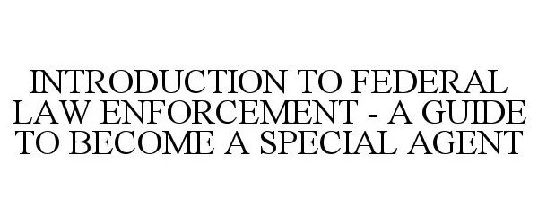 Trademark Logo INTRODUCTION TO FEDERAL LAW ENFORCEMENT - A GUIDE TO BECOME A SPECIAL AGENT