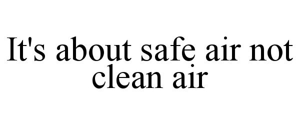 Trademark Logo IT'S ABOUT SAFE AIR NOT CLEAN AIR