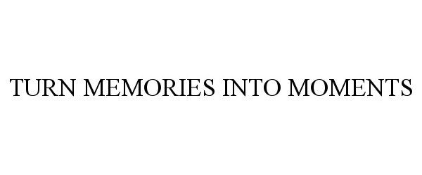  TURN MEMORIES INTO MOMENTS