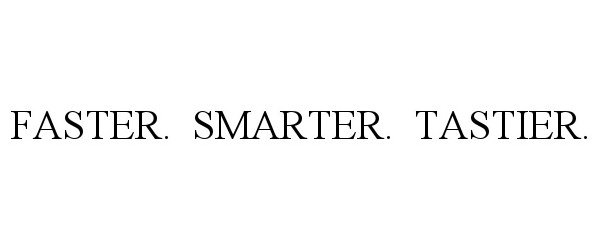  FASTER. SMARTER. TASTIER.