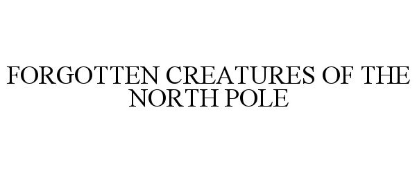 Trademark Logo FORGOTTEN CREATURES OF THE NORTH POLE