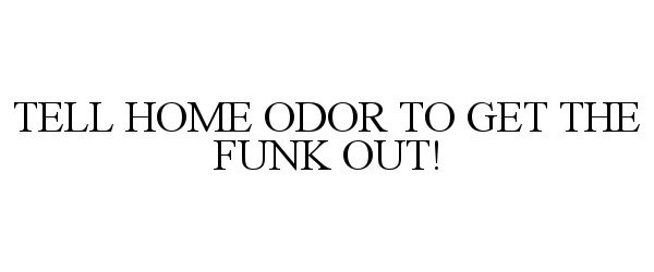  TELL HOME ODOR TO GET THE FUNK OUT!