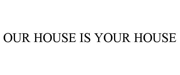 Trademark Logo OUR HOUSE IS YOUR HOUSE