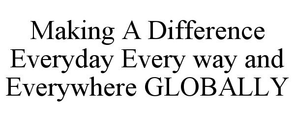  MAKING A DIFFERENCE EVERYDAY EVERY WAY AND EVERYWHERE GLOBALLY