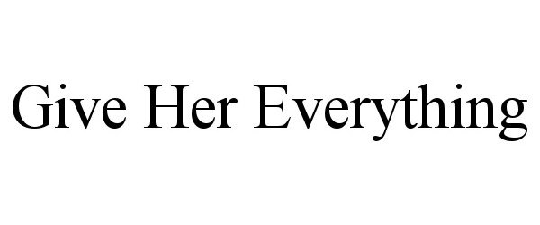  GIVE HER EVERYTHING