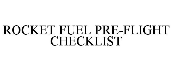  ROCKET FUEL PRE-FLIGHT CHECKLIST