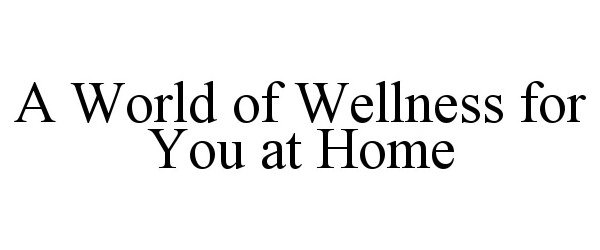  A WORLD OF WELLNESS FOR YOU AT HOME