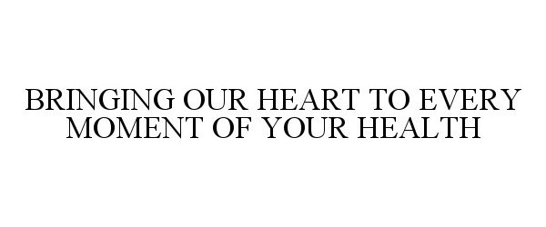  BRINGING OUR HEART TO EVERY MOMENT OF YOUR HEALTH