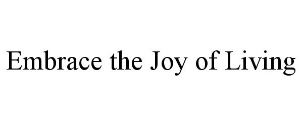  EMBRACE THE JOY OF LIVING