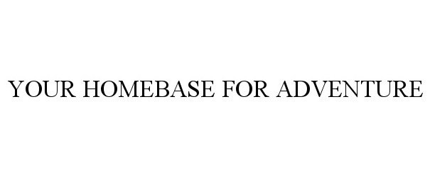 Trademark Logo YOUR HOMEBASE FOR ADVENTURE