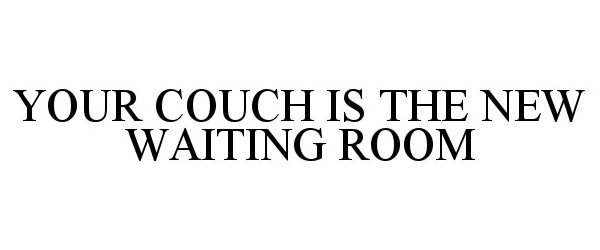  YOUR COUCH IS THE NEW WAITING ROOM