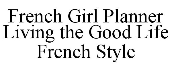 Trademark Logo FRENCH GIRL PLANNER LIVING THE GOOD LIFE FRENCH STYLE