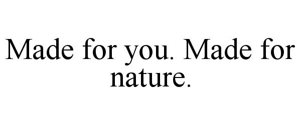 Trademark Logo MADE FOR YOU. MADE FOR NATURE.