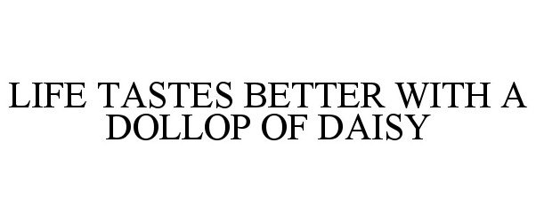  LIFE TASTES BETTER WITH A DOLLOP OF DAISY