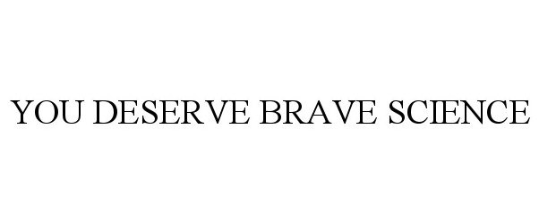 Trademark Logo YOU DESERVE BRAVE SCIENCE