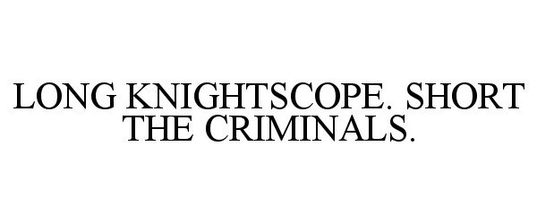  LONG KNIGHTSCOPE. SHORT THE CRIMINALS.