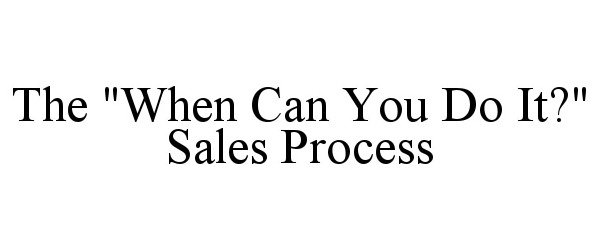  THE &quot;WHEN CAN YOU DO IT?&quot; SALES PROCESS