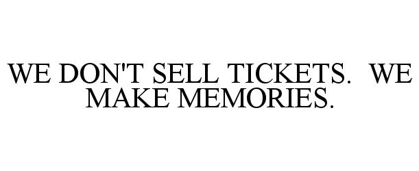  WE DON'T SELL TICKETS. WE MAKE MEMORIES.