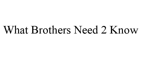  WHAT BROTHERS NEED 2 KNOW