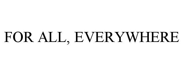 Trademark Logo FOR ALL, EVERYWHERE