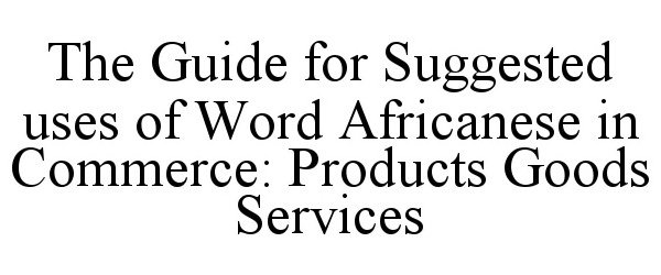  THE GUIDE FOR SUGGESTED USES OF WORD AFRICANESE IN COMMERCE: PRODUCTS GOODS SERVICES