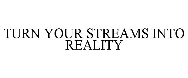  TURN YOUR STREAMS INTO REALITY
