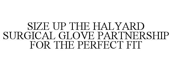 Trademark Logo SIZE UP THE HALYARD SURGICAL GLOVE PARTNERSHIP FOR THE PERFECT FIT