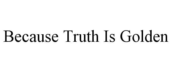 Trademark Logo BECAUSE TRUTH IS GOLDEN