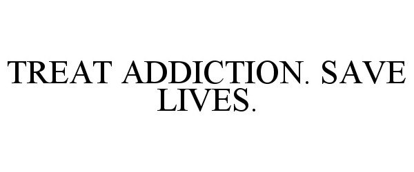  TREAT ADDICTION. SAVE LIVES.