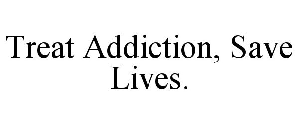  TREAT ADDICTION, SAVE LIVES.