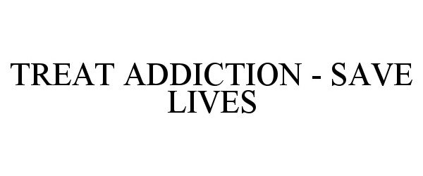  TREAT ADDICTION - SAVE LIVES