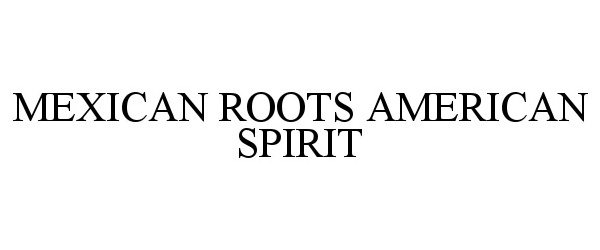  MEXICAN ROOTS AMERICAN SPIRIT