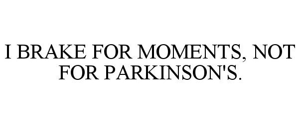  I BRAKE FOR MOMENTS, NOT FOR PARKINSON'S.