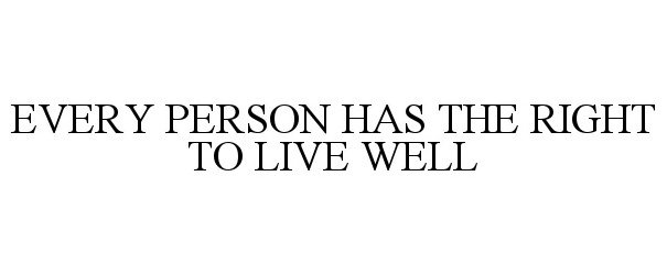  EVERY PERSON HAS THE RIGHT TO LIVE WELL