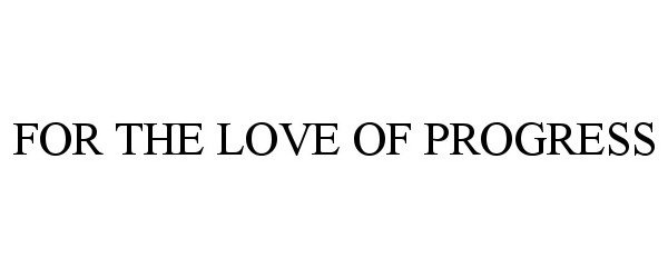 Trademark Logo FOR THE LOVE OF PROGRESS