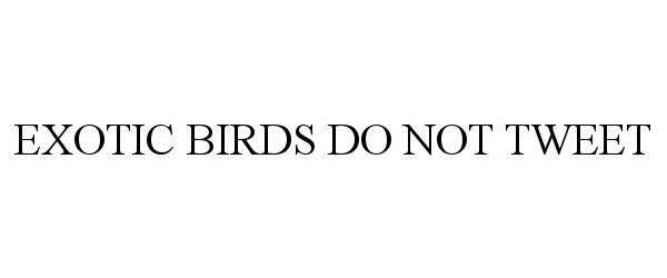 Trademark Logo EXOTIC BIRDS DO NOT TWEET
