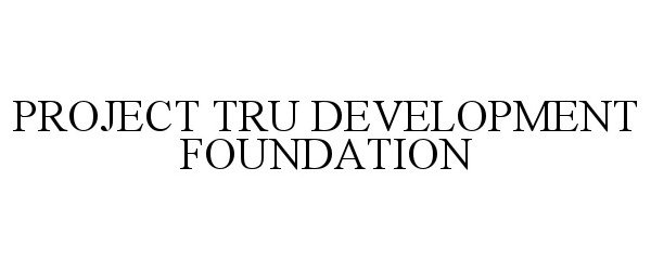 Trademark Logo PROJECT TRU DEVELOPMENT FOUNDATION