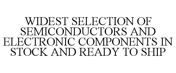  WIDEST SELECTION OF SEMICONDUCTORS AND ELECTRONIC COMPONENTS IN STOCK AND READY TO SHIP