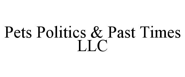  PETS POLITICS &amp; PAST TIMES LLC