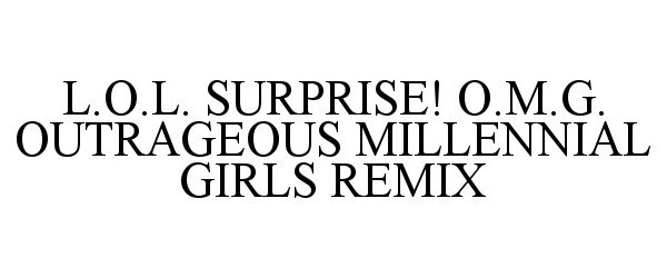 Trademark Logo L.O.L. SURPRISE! O.M.G. OUTRAGEOUS MILLENNIAL GIRLS REMIX