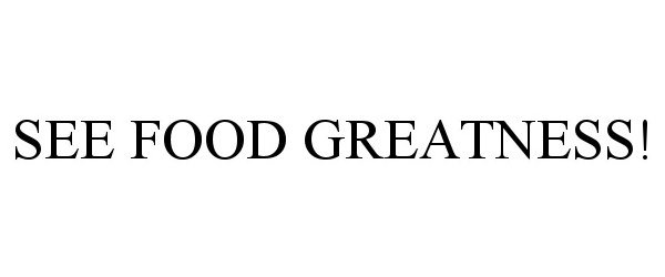 Trademark Logo SEE FOOD GREATNESS!
