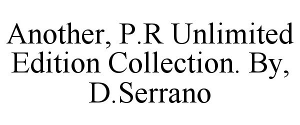 Trademark Logo ANOTHER, P.R UNLIMITED EDITION COLLECTION. BY, D.SERRANO