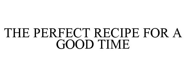 Trademark Logo THE PERFECT RECIPE FOR A GOOD TIME