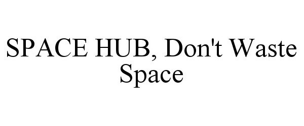 Trademark Logo SPACE HUB, DON'T WASTE SPACE