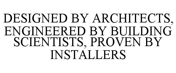  DESIGNED BY ARCHITECTS, ENGINEERED BY BUILDING SCIENTISTS, PROVEN BY INSTALLERS