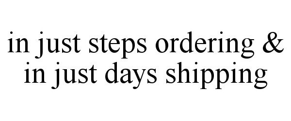  IN JUST STEPS ORDERING &amp; IN JUST DAYS SHIPPING