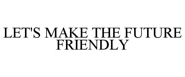  LET'S MAKE THE FUTURE FRIENDLY