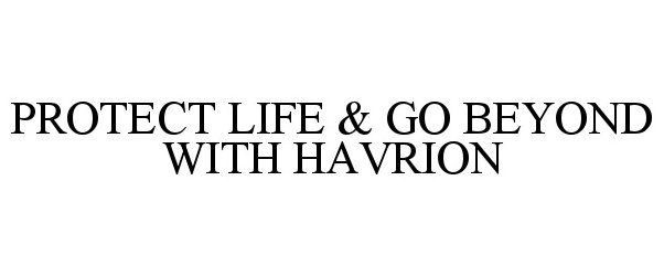  PROTECT LIFE &amp; GO BEYOND WITH HAVRION