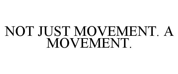  NOT JUST MOVEMENT. A MOVEMENT.